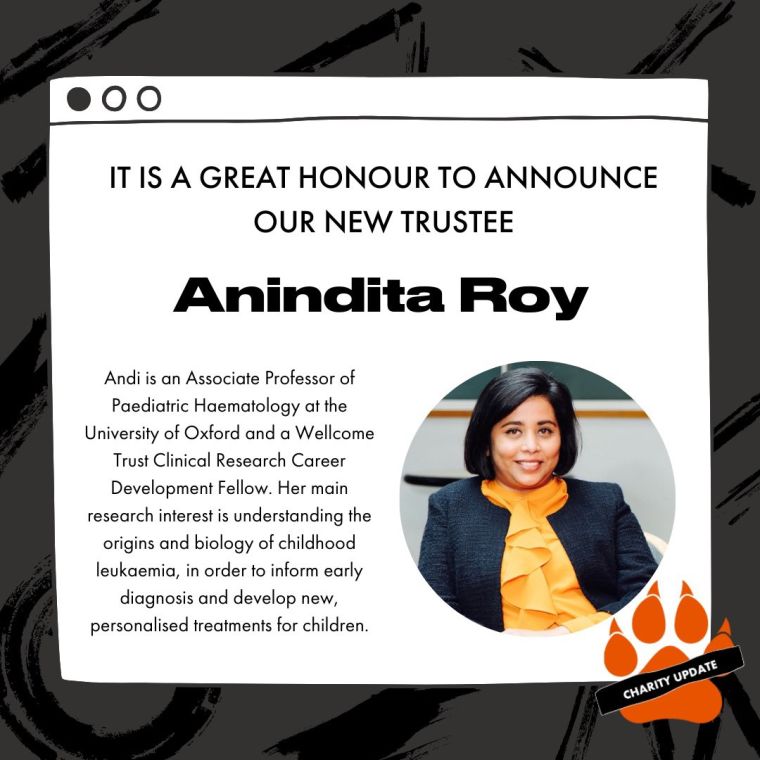 Announce our new trustee - Anindita Roy

Andi is an Associate Professor of Paediatric Haematology at the University of Oxford and a Wellcome Trust Clinical Research Career Development Fellow. Her main research interest is understanding the origins and biology of childhood leukaemia, in order to inform early diagnosis and develop new, personalised treatments for children.